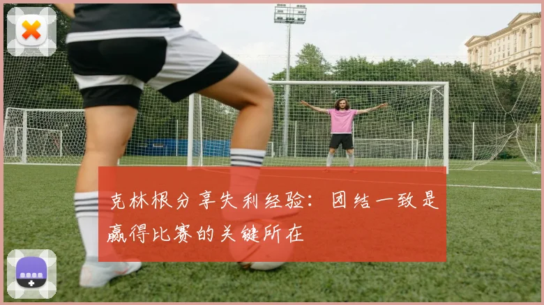 克林根分享失利经验：团结一致是赢得比赛的关键所在