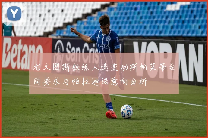 尤文图斯教练人选变动斯帕莱蒂合同要求与帕拉迪诺意向分析