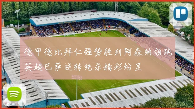 德甲德比拜仁强势胜利阿森纳领跑英超巴萨逆转绝杀精彩纷呈