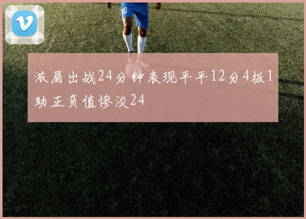 浓眉出战24分钟表现平平12分4板1助正负值惨淡24