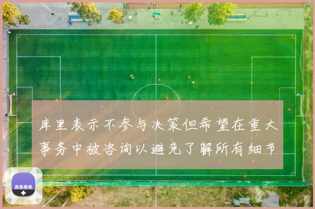 库里表示不参与决策但希望在重大事务中被咨询以避免了解所有细节