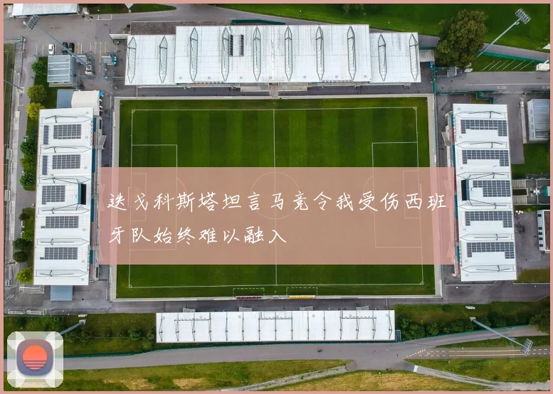 迭戈科斯塔坦言马竞令我受伤西班牙队始终难以融入
