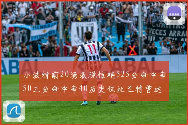 小波特前20场表现惊艳525分命中率50三分命中率40历史仅杜兰特曾达成