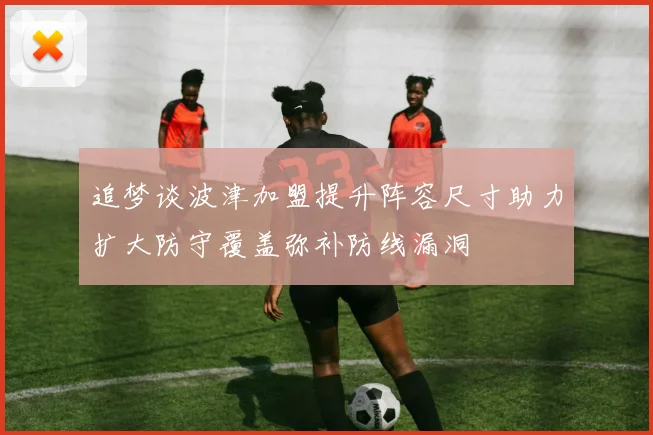 追梦谈波津加盟提升阵容尺寸助力扩大防守覆盖弥补防线漏洞