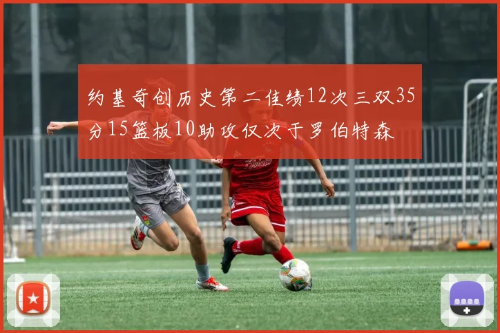 约基奇创历史第二佳绩12次三双35分15篮板10助攻仅次于罗伯特森