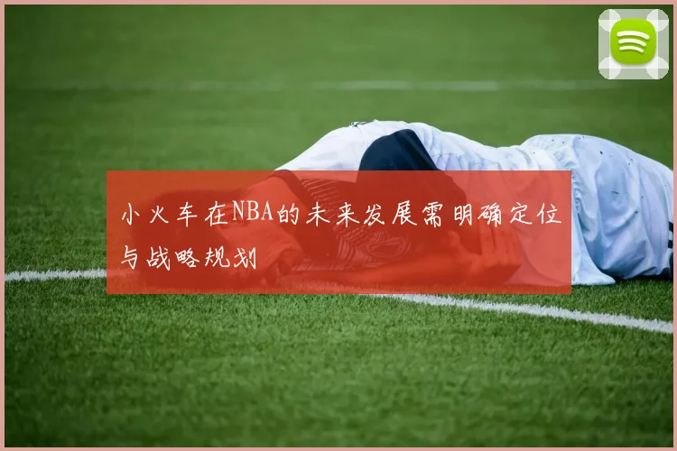 小火车在NBA的未来发展需明确定位与战略规划