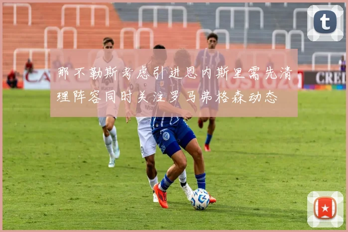那不勒斯考虑引进恩内斯里需先清理阵容同时关注罗马弗格森动态