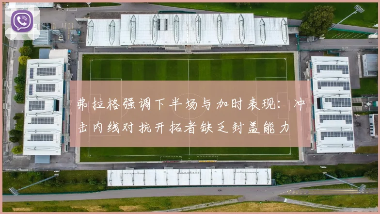 弗拉格强调下半场与加时表现：冲击内线对抗开拓者缺乏封盖能力