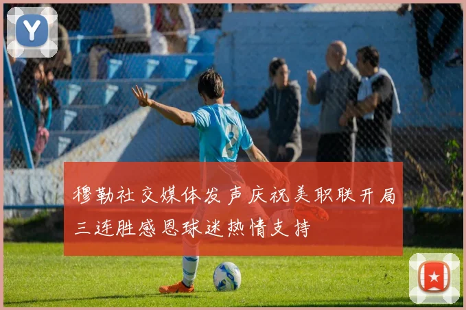 穆勒社交媒体发声庆祝美职联开局三连胜感恩球迷热情支持