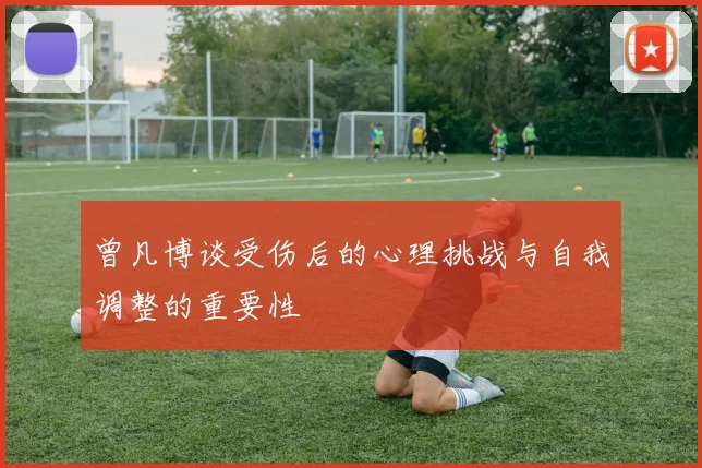 曾凡博谈受伤后的心理挑战与自我调整的重要性