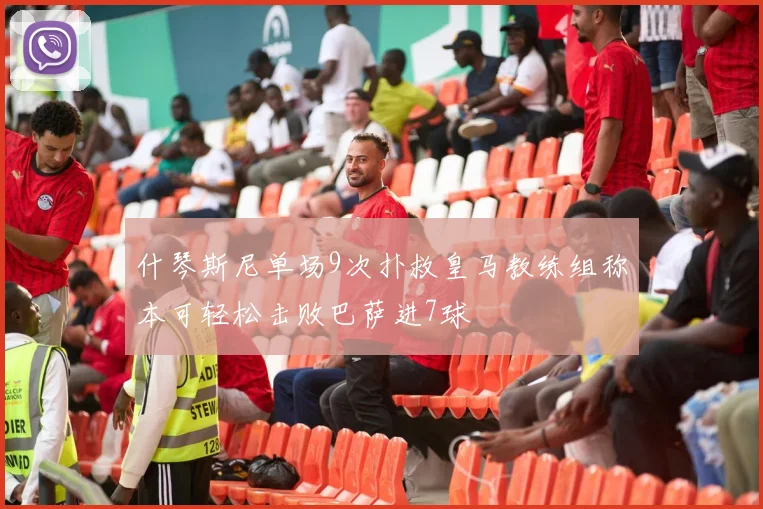 什琴斯尼单场9次扑救皇马教练组称本可轻松击败巴萨进7球