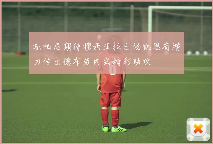 孔帕尼期待穆西亚拉出场凯恩有潜力传出德布劳内式精彩助攻