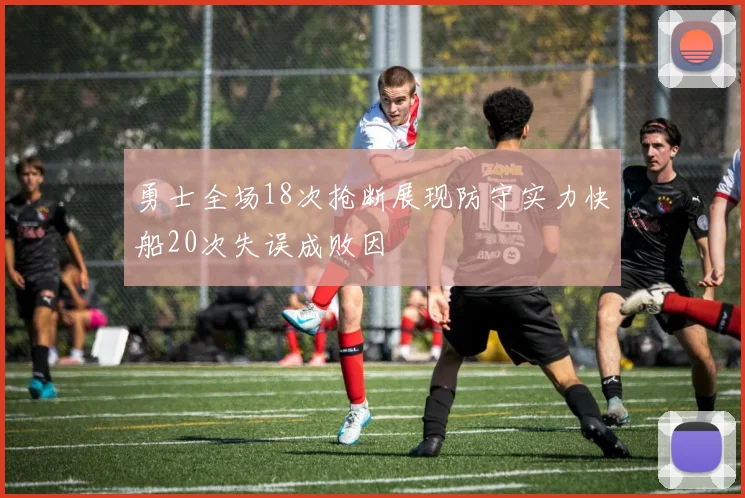 勇士全场18次抢断展现防守实力快船20次失误成败因